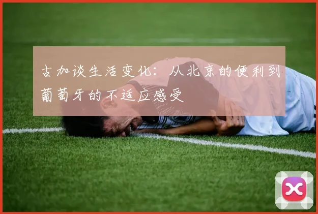 古加谈生活变化：从北京的便利到葡萄牙的不适应感受