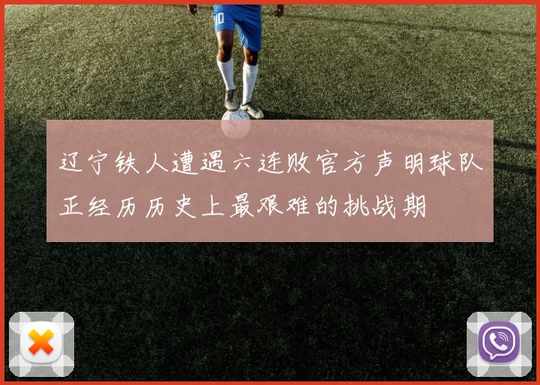 辽宁铁人遭遇六连败官方声明球队正经历历史上最艰难的挑战期