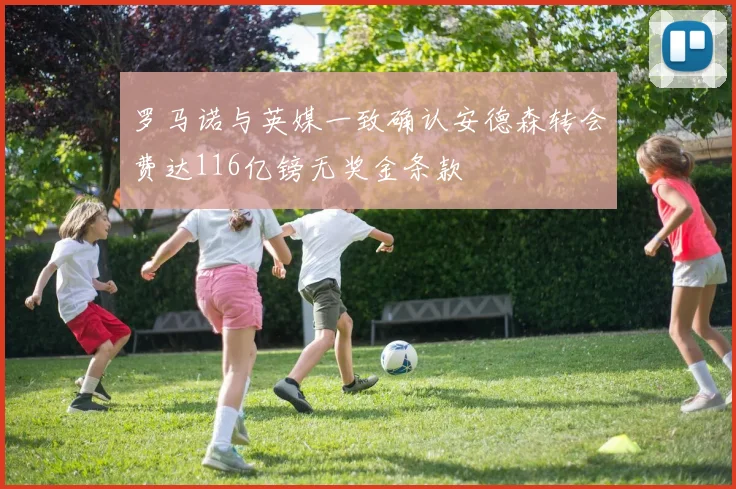 罗马诺与英媒一致确认安德森转会费达116亿镑无奖金条款