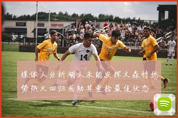 媒体人分析湖人未能发挥文森特优势热火回归或助其重拾最佳状态