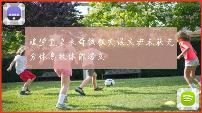 追梦直言米奇执教失误文班未获充分休息致体能透支