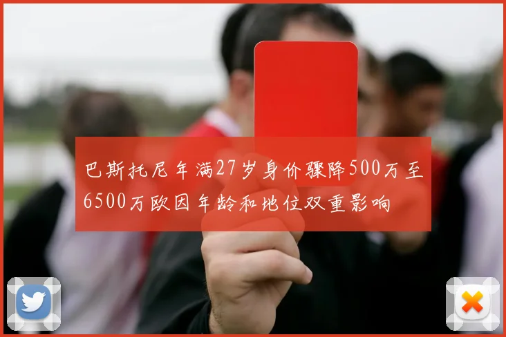 巴斯托尼年满27岁身价骤降500万至6500万欧因年龄和地位双重影响