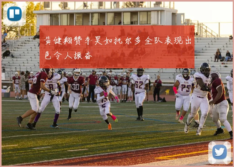 黄健翔赞李昊如托尔多全队表现出色令人振奋