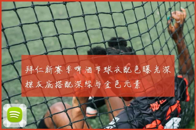 拜仁新赛季啤酒节球衣配色曝光深棕灰底搭配深绿与金色元素
