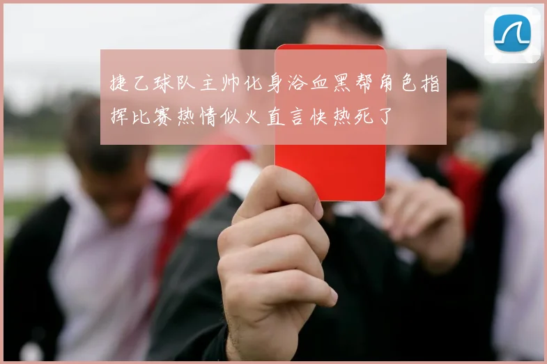 捷乙球队主帅化身浴血黑帮角色指挥比赛热情似火直言快热死了