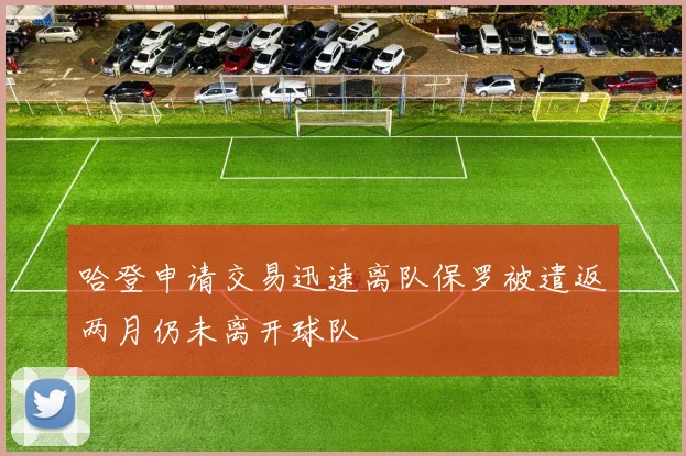 哈登申请交易迅速离队保罗被遣返两月仍未离开球队