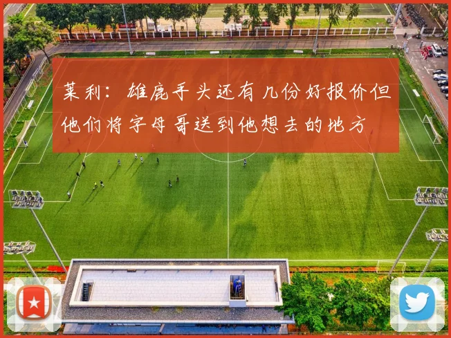 莱利:雄鹿手头还有几份好报价但他们将字母哥送到他想去的地方