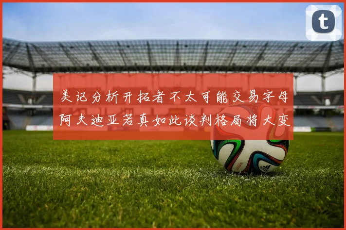 美记分析开拓者不太可能交易字母阿夫迪亚若真如此谈判格局将大变