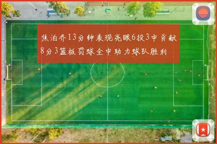 焦泊乔13分钟表现亮眼6投3中贡献8分3篮板罚球全中助力球队胜利