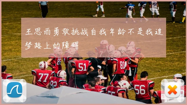 王思雨勇敢挑战自我年龄不是我追梦路上的障碍