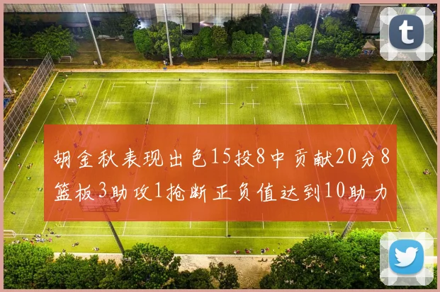 胡金秋表现出色15投8中贡献20分8篮板3助攻1抢断正负值达到10助力球队胜利