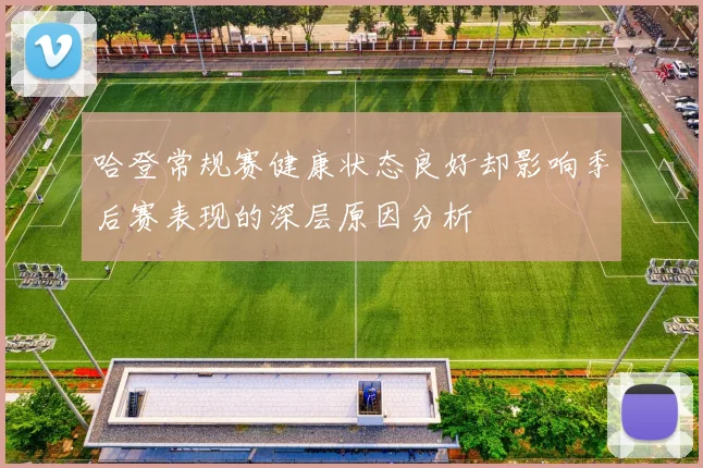 哈登常规赛健康状态良好却影响季后赛表现的深层原因分析